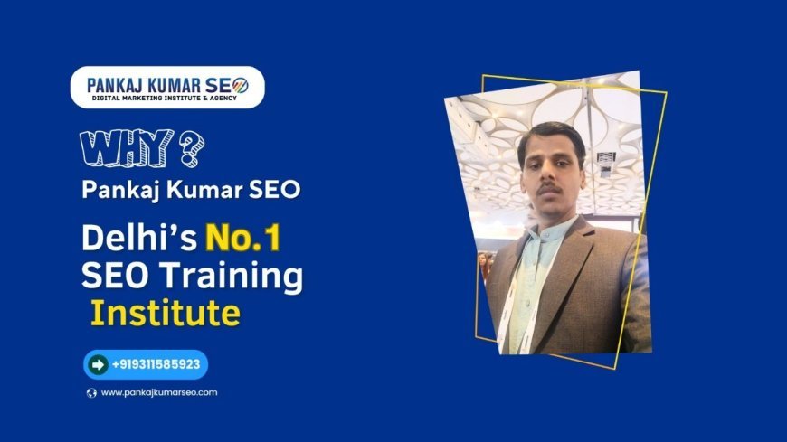 Why Pankaj Kumar SEO is Delhi’s No.1 SEO Training Institute In Delhi?