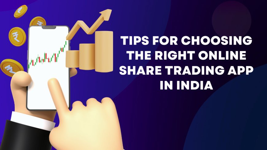 Tips for Choosing the Right Online Share Trading App in India