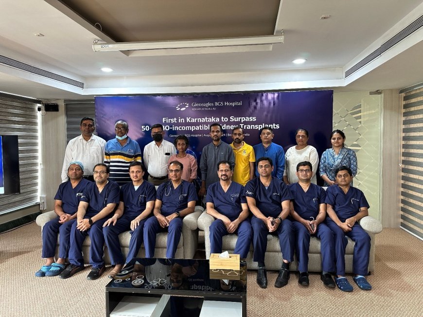 Gleneagles Bengaluru Becomes Karnataka’s First Hospital to Achieve 50 ABO-Incompatible Transplants, Setting a New Benchmark in Multi-Organ Transplant Care