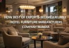 How Best of Exports Became a Reliable Hotel Furniture Manufacturers Company in India
